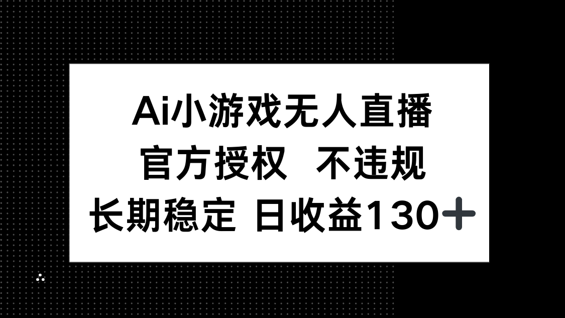 （14260期）AI小游戏无人直播，官方授权 不违规，单日平均收益130+-财富区