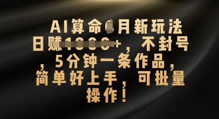 AI算命4月新玩法，日入数张，不封号，5分钟一条作品，简单好上手，可批量操作-财富区