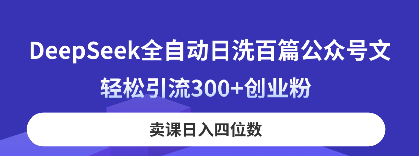 （14326期）DeepSeek全自动日洗百篇公众号文，轻松引流300+创业粉，卖课日入四位数！-财富区