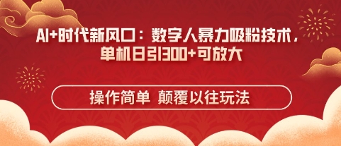 AI+时代新风口：数字人暴力吸粉技术，单机日引3张+可放大-财富区