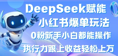 DeepSeek赋能小红书爆单玩法0粉新手小白都能操作，执行力跟上收益轻松上W，懒人勿做-财富区