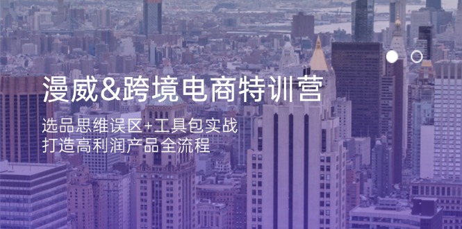 （14295期）漫威 跨境电商特训营：选品思维误区+工具包实战，打造高利润产品全流程-财富区