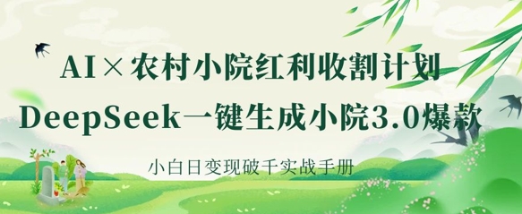 AI+农村小院红利收割：DeepSeek一键生成小院3.0爆款，小白日变现破千实战手册-财富区