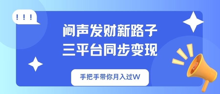 （14182期）闷声发财新路子！三平台同步变现，手把手带你月入过W-财富区