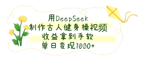 用DeepSeek制作古人健身操视频，收益拿到手软，单日变现数张-财富区