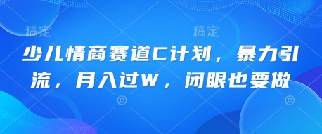 少儿情商赛道C计划，暴力引流，月入过W，闭眼也要做-财富区