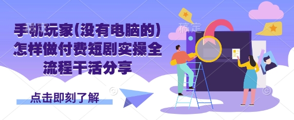 手机玩家(没有电脑的)怎样做付费短剧实操全流程干活分享-财富区