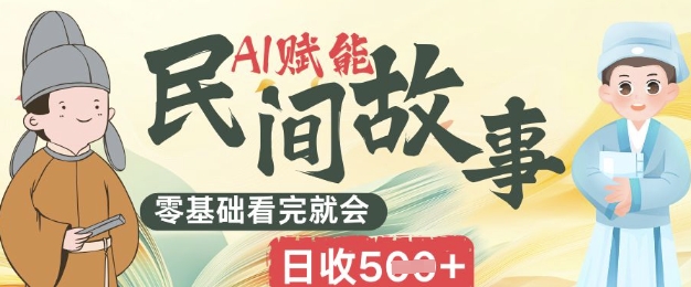 AI赋能民间故事赛道零基础看完就会上手简单日收5张-财富区
