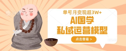 AI国学私域运营模型，单号月变现过W-财富区