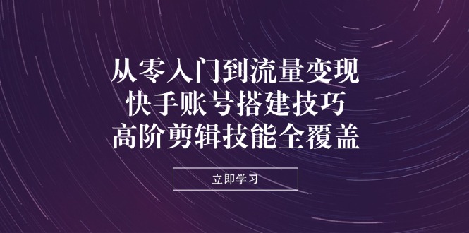 （14313期）从零入门到流量变现，快手账号搭建技巧，高阶剪辑技能全覆盖-财富区
