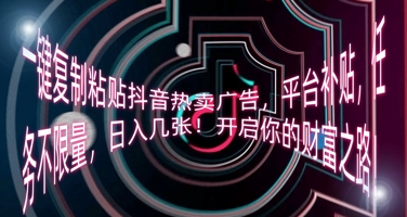 一键复制粘贴抖音热卖广告，平台补贴，任务不限量，日入几张，开启你的财富之路!-财富区